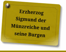 Erzherzog Sigmund der Münzreiche und seine Burgen