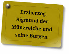 Erzherzog Sigmund der Münzreiche und seine Burgen